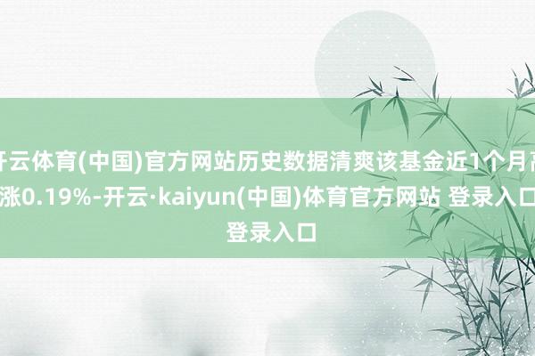 开云体育(中国)官方网站历史数据清爽该基金近1个月高涨0.19%-开云·kaiyun(中国)体育官方网站 登录入口